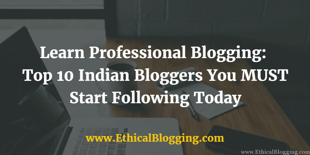 Learn Professional Blogging Top 10 Indian Bloggers You MUST Start Following Today